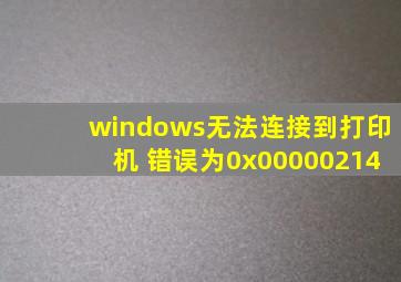 windows无法连接到打印机 错误为0x00000214